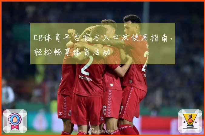ng体育平台官方入口及使用指南，轻松畅享体育活动