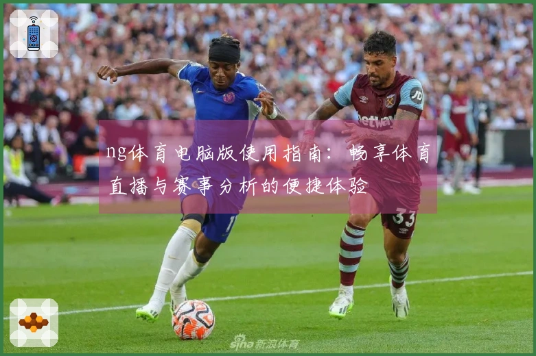 ng体育电脑版使用指南：畅享体育直播与赛事分析的便捷体验