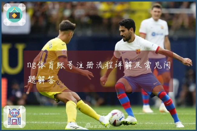 ng体育账号注册流程详解及常见问题解答
