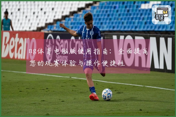 ng体育电脑版使用指南：全面提高您的观赛体验与操作便捷性