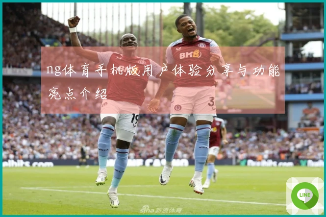 ng体育手机版用户体验分享与功能亮点介绍