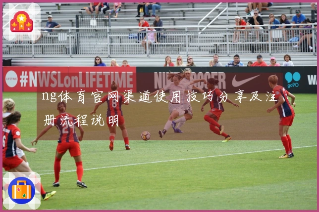 ng体育官网渠道使用技巧分享及注册流程说明