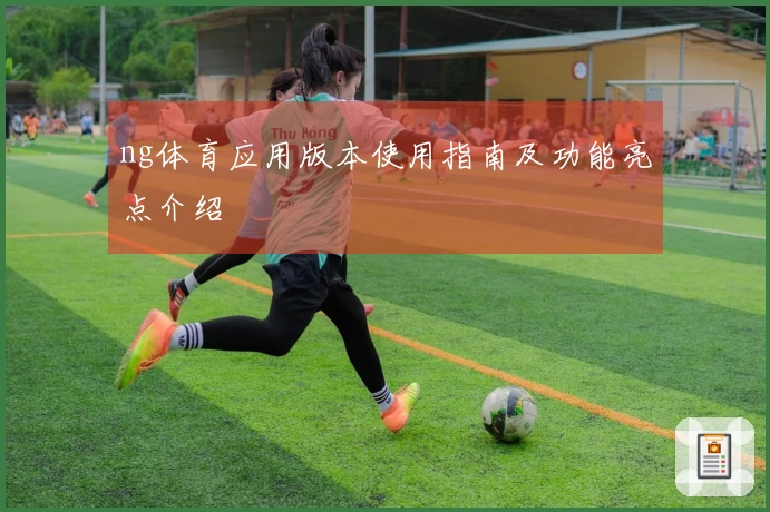 ng体育应用版本使用指南及功能亮点介绍