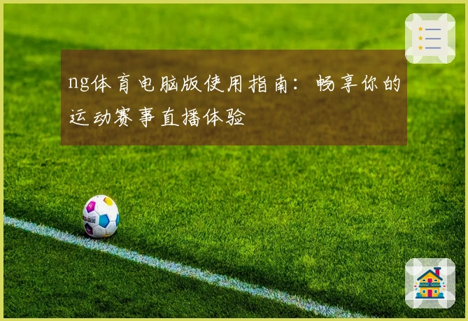 ng体育电脑版使用指南：畅享你的运动赛事直播体验